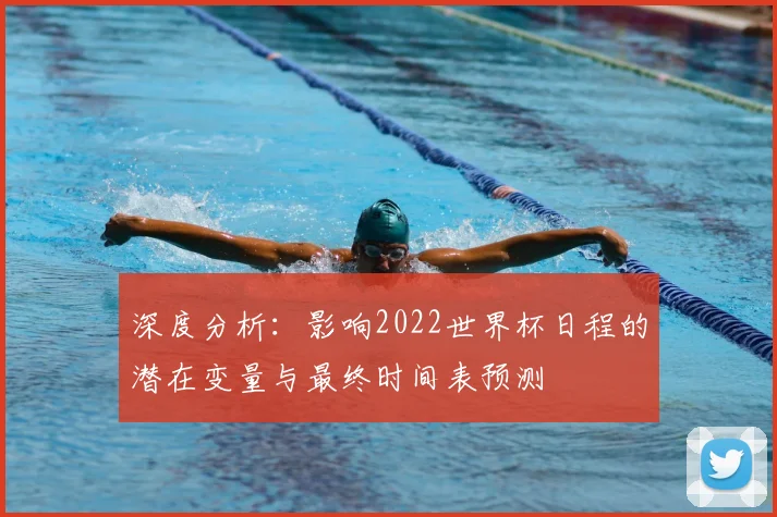 深度分析：影响2022世界杯日程的潜在变量与最终时间表预测