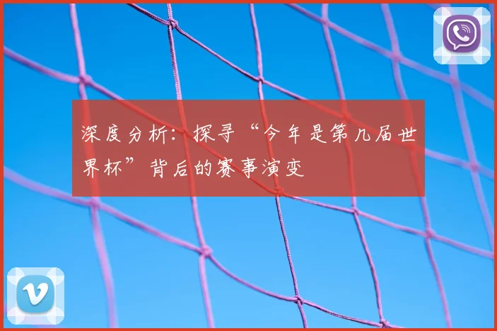 深度分析：探寻“今年是第几届世界杯”背后的赛事演变