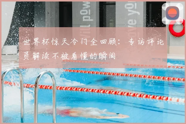 世界杯惊天冷门全回顾:专访评论员解读不被看懂的瞬间