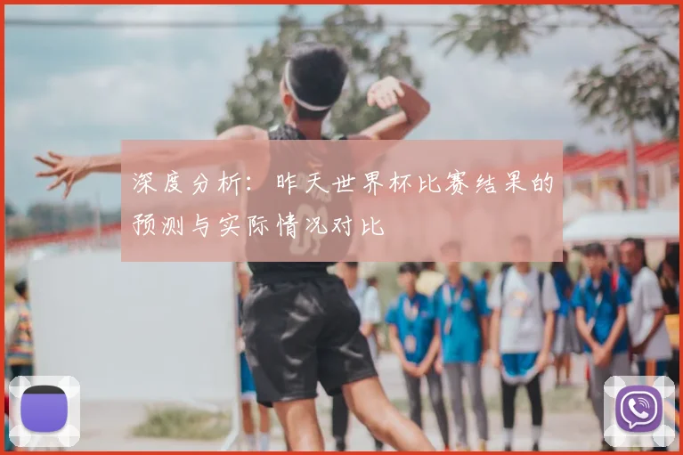 深度分析：昨天世界杯比赛结果的预测与实际情况对比