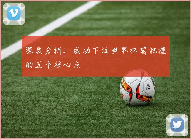 深度分析：成功下注世界杯需把握的五个核心点