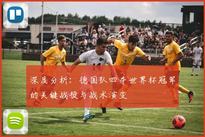 深度分析：德国队四夺世界杯冠军的关键战役与战术演变