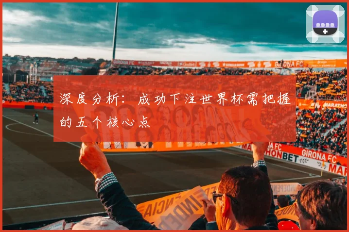 深度分析：成功下注世界杯需把握的五个核心点