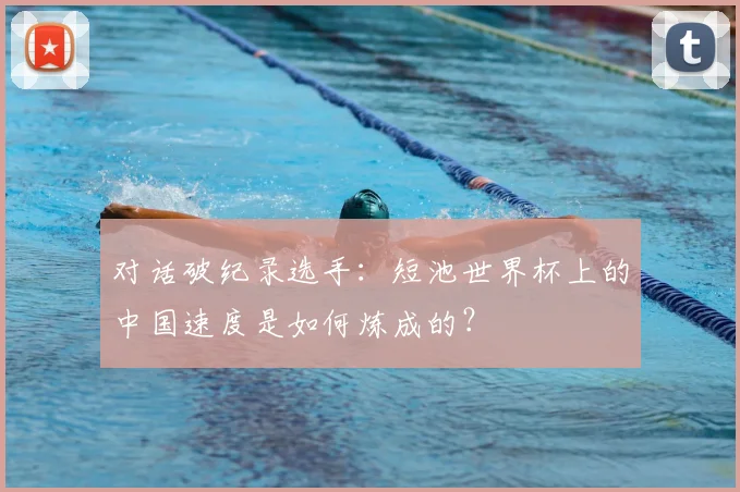 对话破纪录选手：短池世界杯上的中国速度是如何炼成的？