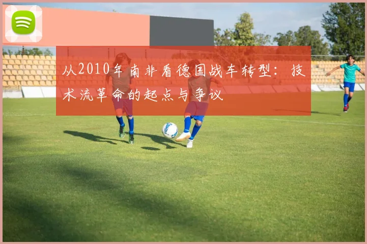从2010年南非看德国战车转型：技术流革命的起点与争议