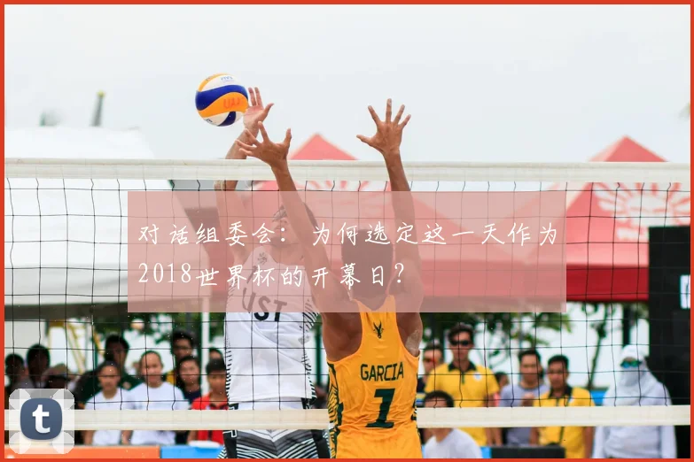对话组委会：为何选定这一天作为2018世界杯的开幕日？