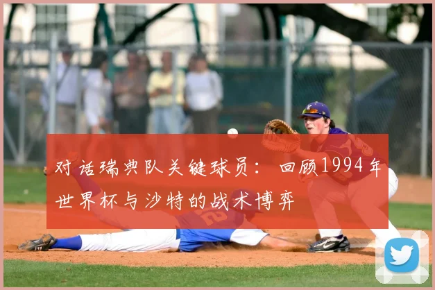 对话瑞典队关键球员：回顾1994年世界杯与沙特的战术博弈