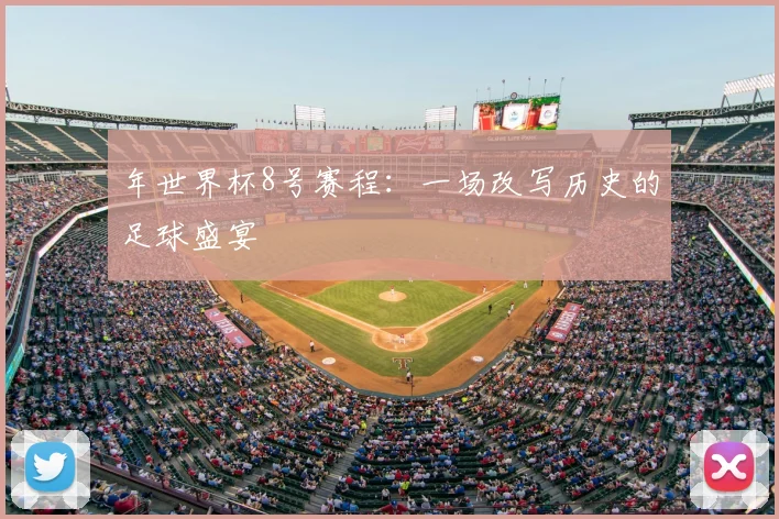 年世界杯8号赛程:一场改写历史的足球盛宴