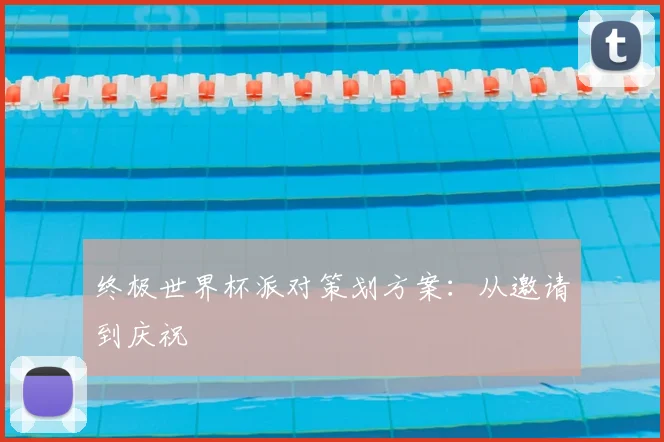 终极世界杯派对策划方案：从邀请到庆祝