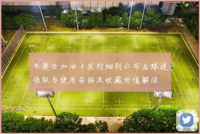 冬奥会加油卡发行细则公布后球迷领取与使用安排及收藏价值解读