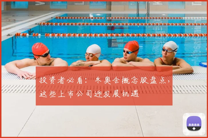 投资者必看：冬奥会概念股盘点，这些上市公司迎发展机遇