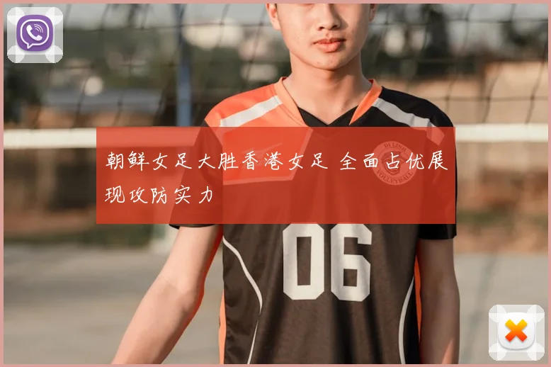 朝鲜女足大胜香港女足 全面占优展现攻防实力