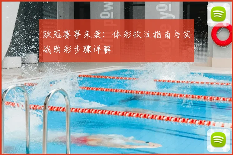 欧冠赛事来袭：体彩投注指南与实战购彩步骤详解