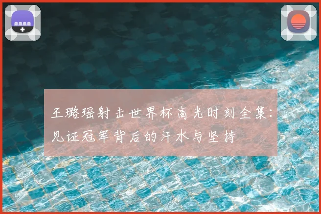 王璐瑶射击世界杯高光时刻全集：见证冠军背后的汗水与坚持